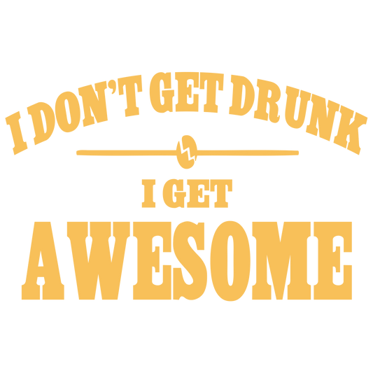 I Don't Get Drunk I Get Awesome